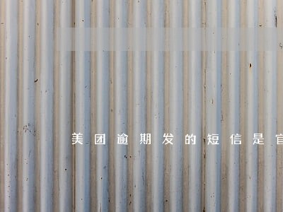美团逾期发的短信是官方发的吗 美团逾期发的短信是官方发的吗