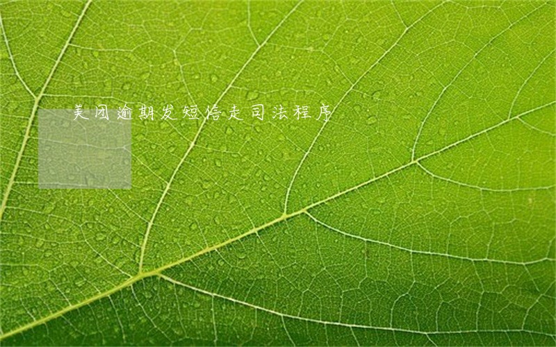 美团逾期发短信走司法程序 美团逾期发短信走司法程序