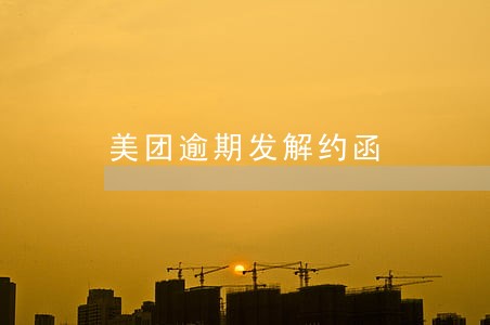 美团逾期发解约函 美团逾期发解约函
