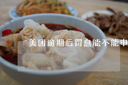 美团逾期后罚息能不能申请 美团逾期后罚息能不能申请