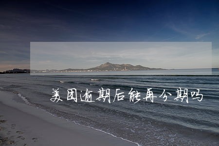美团逾期后能再分期吗 美团逾期后能再分期吗