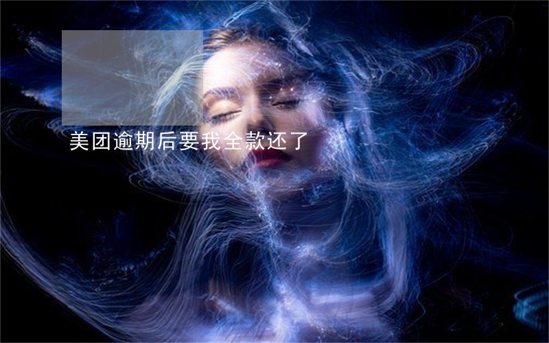 美团逾期后要我全款还了 美团逾期后要我全款还了