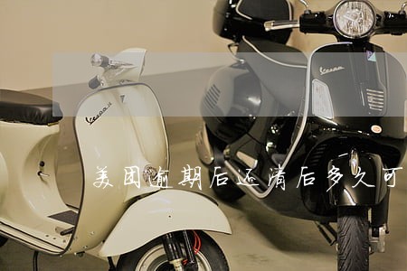 美团逾期后还清后多久可以借款 美团逾期后还清后多久可以借款