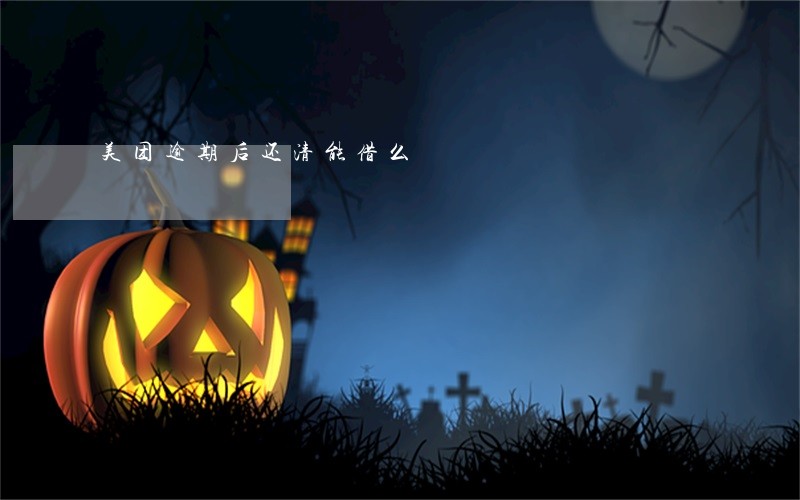 美团逾期后还清能借么 美团逾期后还清能借么