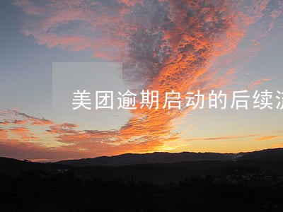 美团逾期启动的后续流程是什么 美团逾期启动的后续流程是什么
