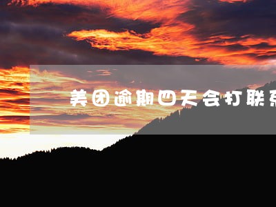 美团逾期四天会打联系人吗