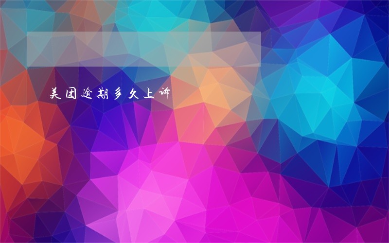 美团逾期多久上诉 美团逾期多久上诉