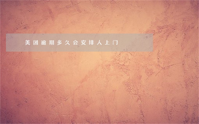 美团逾期多久会安排人上门 美团逾期多久会安排人上门