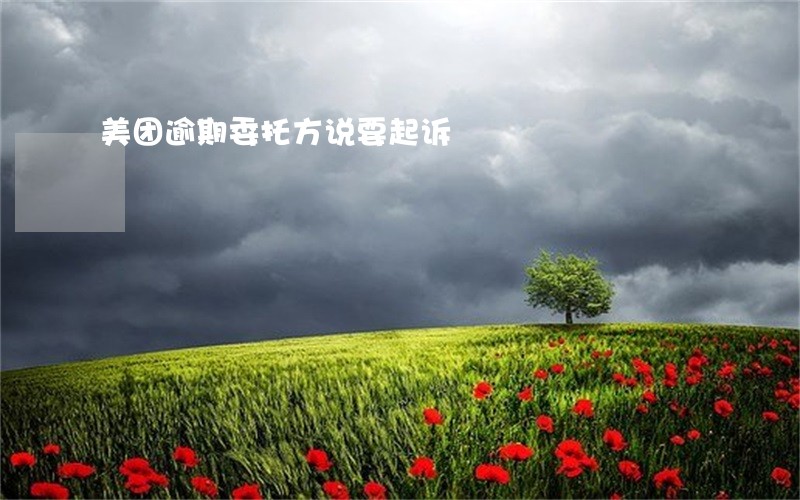 美团逾期委托方说要起诉 美团逾期委托方说要起诉