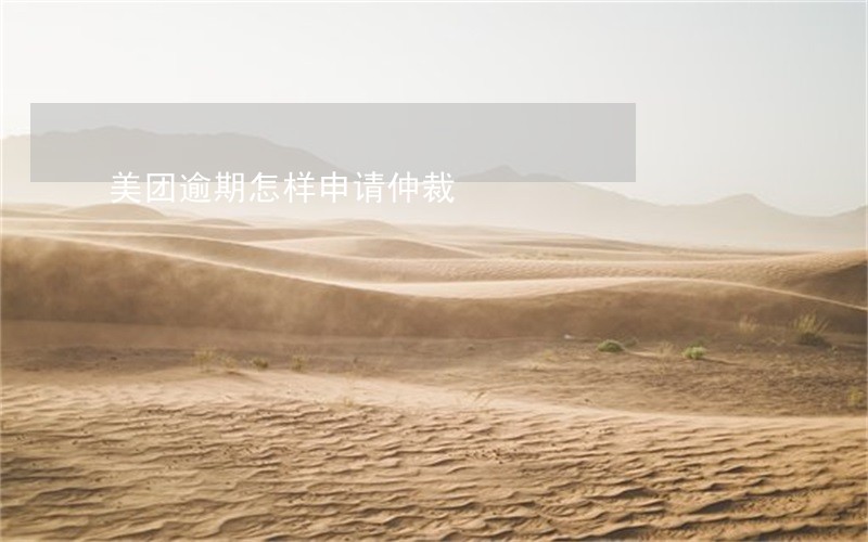 美团逾期怎样申请仲裁 美团逾期怎样申请仲裁