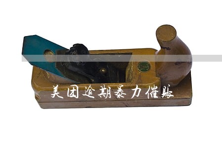 美团逾期暴力催账 美团逾期暴力催账