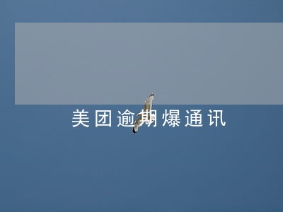 美团逾期爆通讯 美团逾期爆通讯