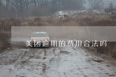美团逾期的费用合法吗 美团逾期的费用合法吗