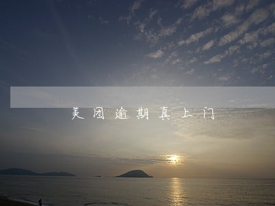 美团逾期真上门 美团逾期真上门