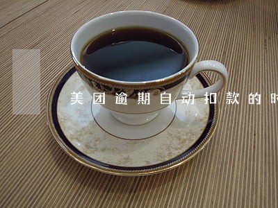 美团逾期自动扣款的时间 美团逾期自动扣款的时间