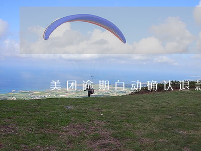 美团逾期自动确认退款 美团逾期自动确认退款
