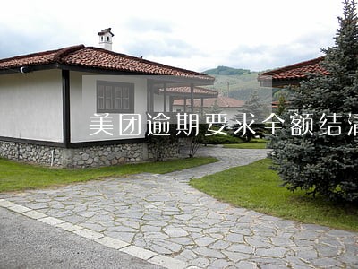 美团逾期要求全额结清 美团逾期要求全额结清