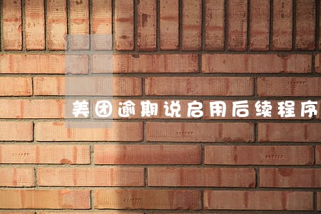 美团逾期说启用后续程序 美团逾期说启用后续程序