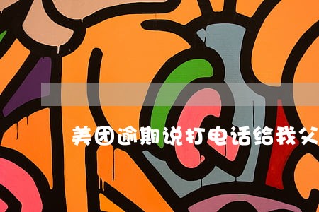 美团逾期说打电话给我父母 美团逾期说打电话给我父母