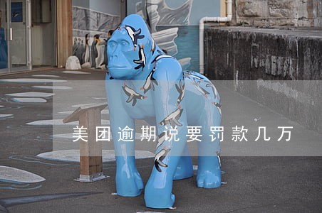 美团逾期说要罚款几万 美团逾期说要罚款几万