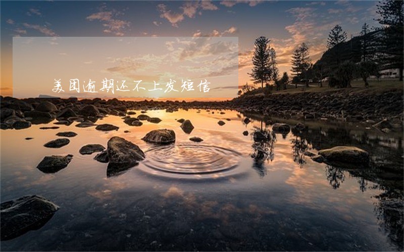 美团逾期还不上发短信 美团逾期还不上发短信