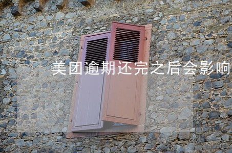 美团逾期还完之后会影响征信么 美团逾期还完之后会影响征信么