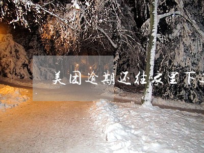 美团逾期还往家里下通知 美团逾期还往家里下通知