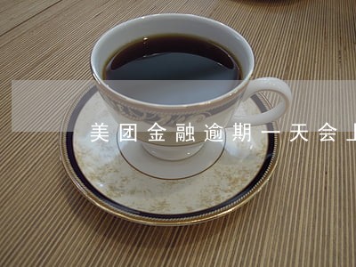 美团金融逾期一天会上征信吗 美团金融逾期一天会上征信吗