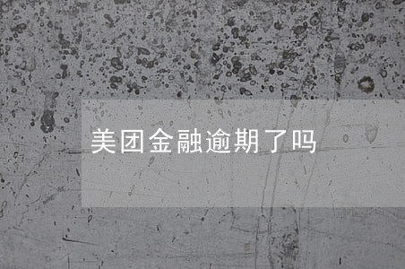 美团金融逾期了吗 美团金融逾期了吗