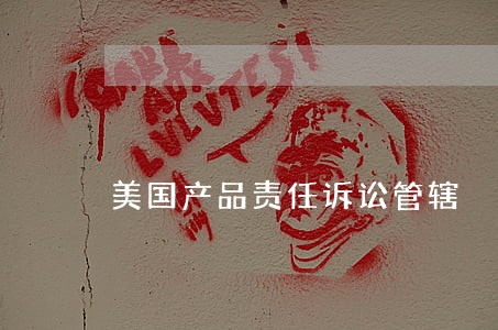 美国产品责任诉讼管辖 美国产品责任诉讼管辖