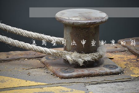 美国型司法审查制度的弱点 美国型司法审查制度的弱点