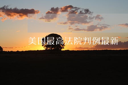 美国最高法院判例最新 美国最高法院判例最新