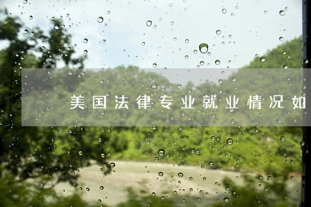 美国法律专业就业情况如何 美国法律专业就业情况如何