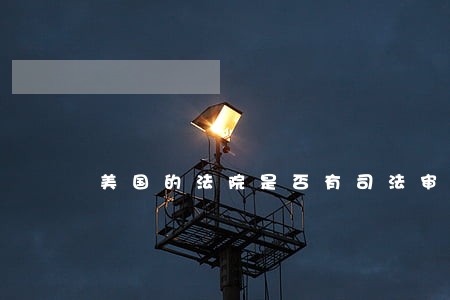 美国的法院是否有司法审查权 美国的法院是否有司法审查权