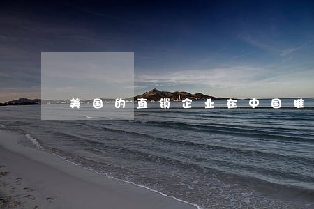 美国的直销企业在中国推广违法不 美国的直销企业在中国推广违法不