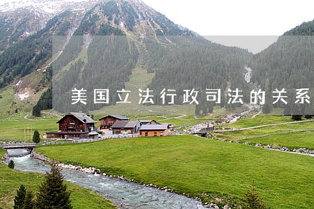 美国立法行政司法的关系 美国立法行政司法的关系