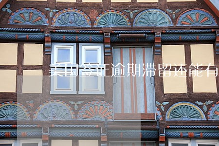 美国签证逾期滞留还能有效吗 美国签证逾期滞留还能有效吗