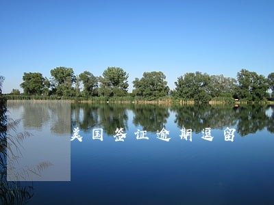 美国签证逾期逗留 美国签证逾期逗留