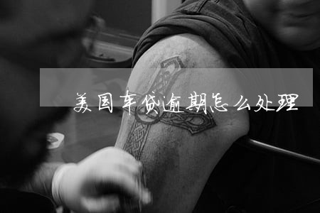美国车贷逾期怎么处理 美国车贷逾期怎么处理