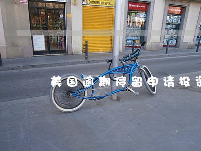 美国逾期停留申请投资移民 美国逾期停留申请投资移民