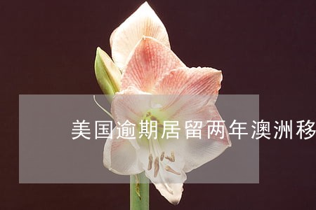 美国逾期居留两年澳洲移民 美国逾期居留两年澳洲移民
