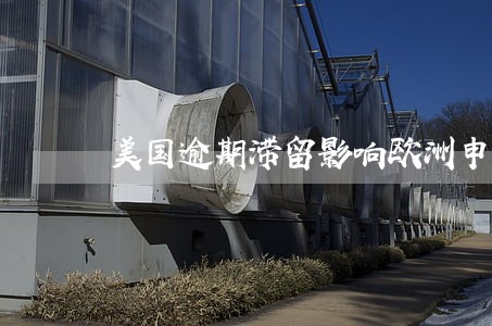 美国逾期滞留影响欧洲申根签证 美国逾期滞留影响欧洲申根签证