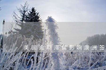 美国逾期滞留影响澳洲签证吗 美国逾期滞留影响澳洲签证吗