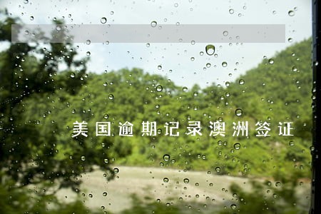美国逾期记录澳洲签证 美国逾期记录澳洲签证