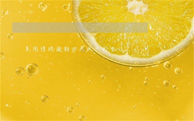 美图借钱逾期四天天天打电话 美图借钱逾期四天天天打电话