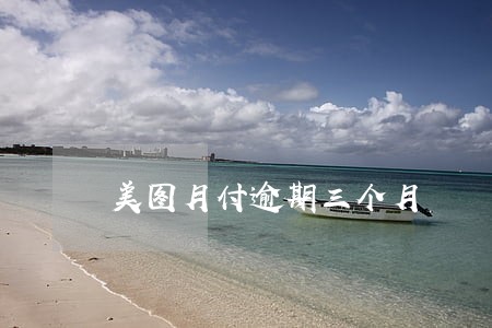 美图月付逾期三个月 美图月付逾期三个月