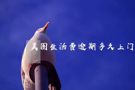 美图生活费逾期多久上门 美图生活费逾期多久上门