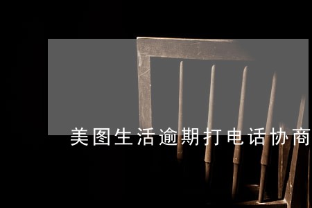 美图生活逾期打电话协商 美图生活逾期打电话协商