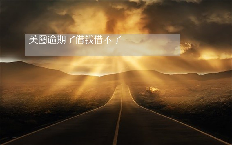 美图逾期了借钱借不了 美图逾期了借钱借不了