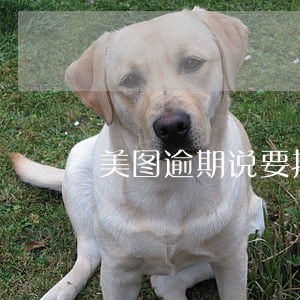 美图逾期说要报警 美图逾期说要报警